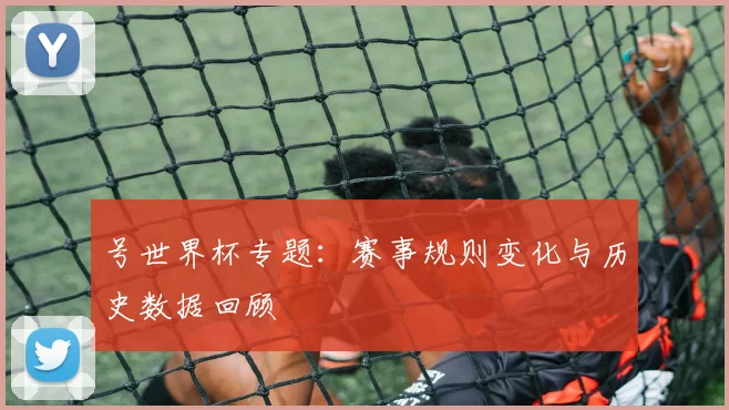 号世界杯专题:赛事规则变化与历史数据回顾