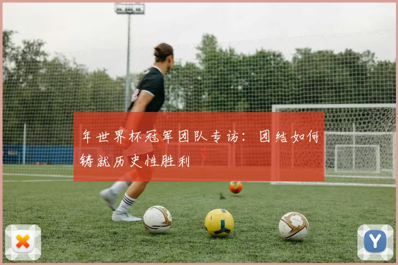 年世界杯冠军团队专访：团结如何铸就历史性胜利