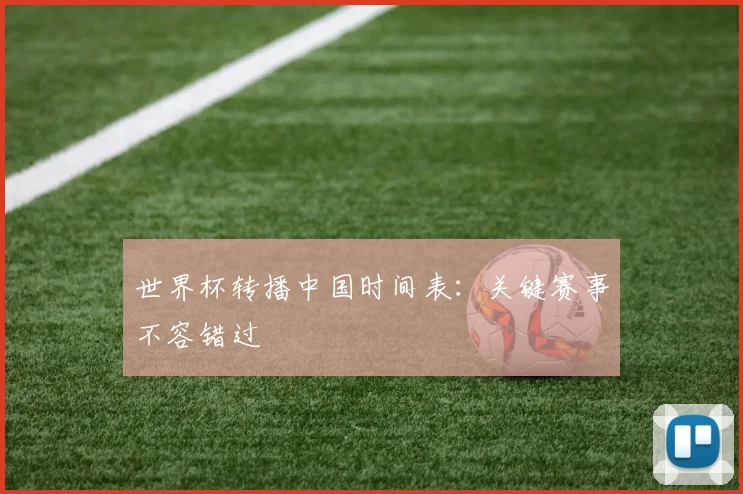 世界杯转播中国时间表:关键赛事不容错过