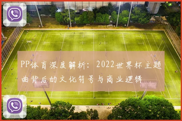 PP体育深度解析：2022世界杯主题曲背后的文化符号与商业逻辑