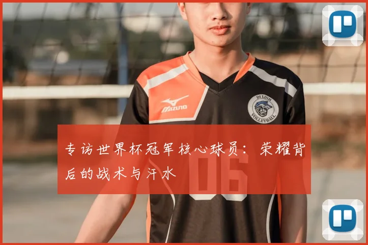 专访世界杯冠军核心球员:荣耀背后的战术与汗水