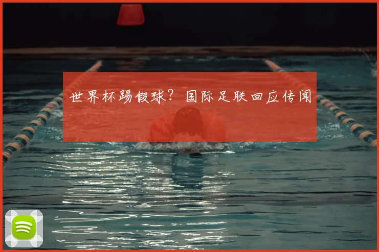 世界杯踢假球?国际足联回应传闻