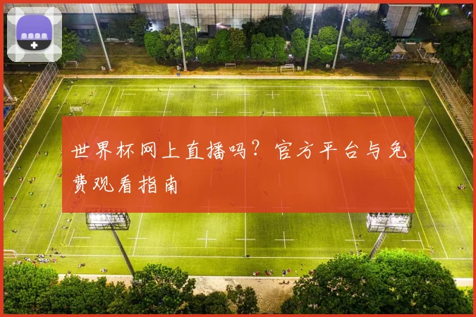 世界杯网上直播吗?官方平台与免费观看指南