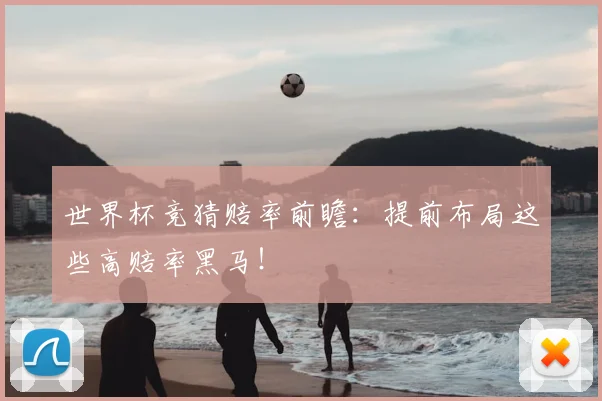 世界杯竞猜赔率前瞻：提前布局这些高赔率黑马！