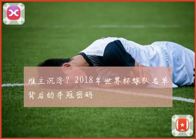 谁主沉浮?2018年世界杯球队名单背后的夺冠密码