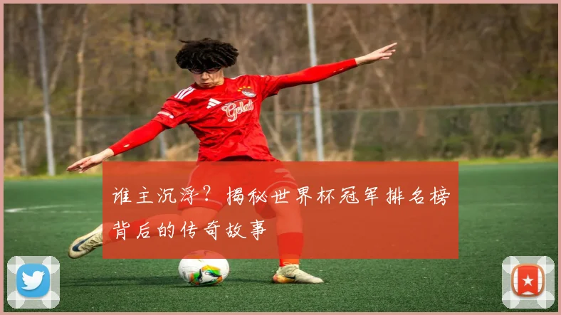 谁主沉浮?揭秘世界杯冠军排名榜背后的传奇故事