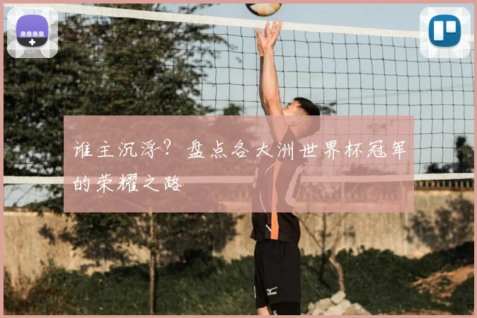 谁主沉浮?盘点各大洲世界杯冠军的荣耀之路