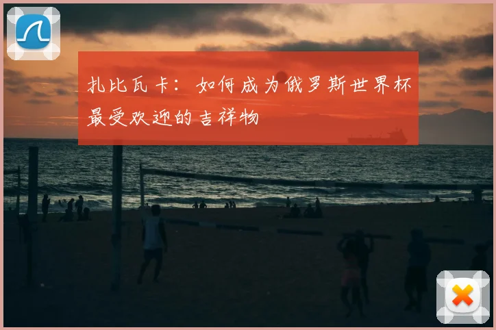扎比瓦卡:如何成为俄罗斯世界杯最受欢迎的吉祥物