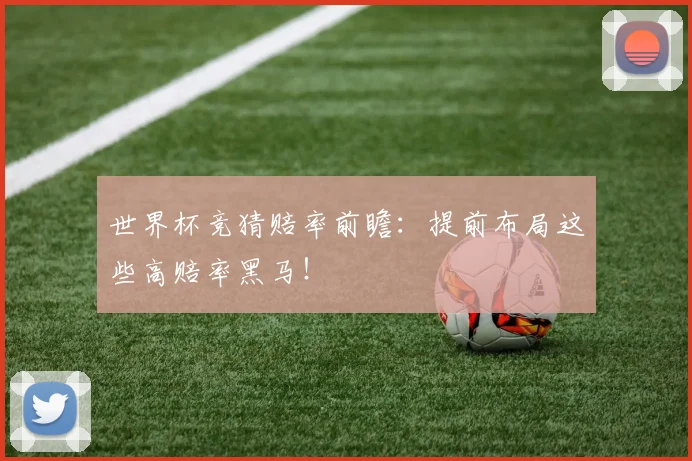 世界杯竞猜赔率前瞻:提前布局这些高赔率黑马!