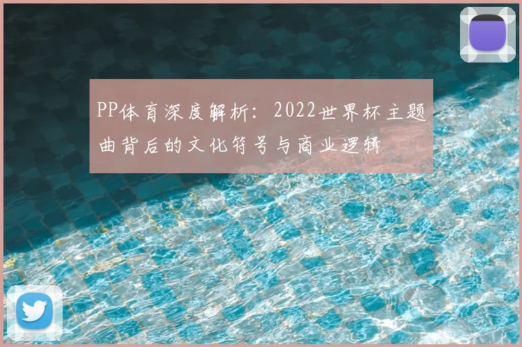 PP体育深度解析：2022世界杯主题曲背后的文化符号与商业逻辑