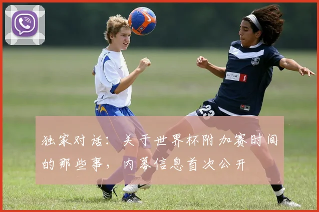 独家对话:关于世界杯附加赛时间的那些事,内幕信息首次公开