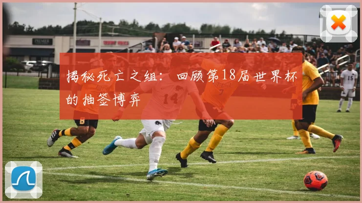 揭秘死亡之组：回顾第18届世界杯的抽签博弈