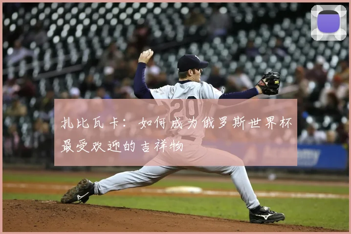 扎比瓦卡:如何成为俄罗斯世界杯最受欢迎的吉祥物