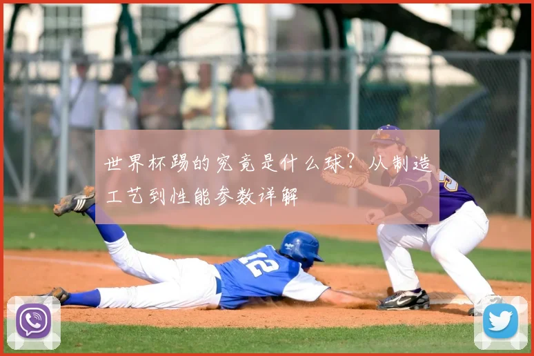 世界杯踢的究竟是什么球？从制造工艺到性能参数详解