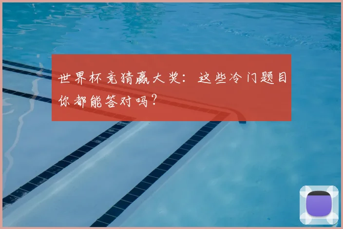 世界杯竞猜赢大奖:这些冷门题目你都能答对吗?
