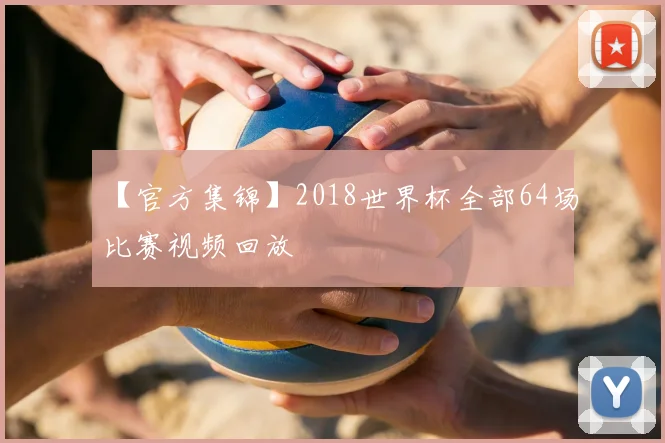 【官方集锦】2018世界杯全部64场比赛视频回放