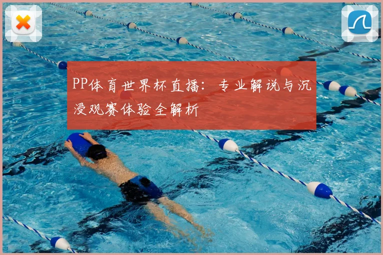 PP体育世界杯直播:专业解说与沉浸观赛体验全解析